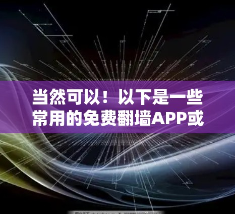 当然可以!以下是一些常用的免费翻墙APP或工具,您可以试用 当然可以!以下是一些常用的免费翻墙APP或工具,您可以试用