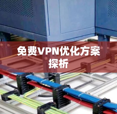 免费VPN优化方案探析 免费VPN优化方案探析