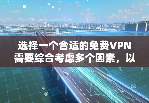 选择一个合适的免费VPN需要综合考虑多个因素，以下是根据您的需求整理的解决方案