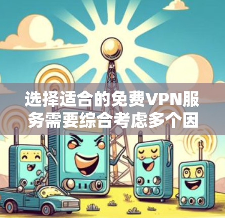 选择适合的免费VPN服务需要综合考虑多个因素,以下是经过分析后的推荐 选择适合的免费VPN服务需要综合考虑多个因素,以下是经过分析后的推荐