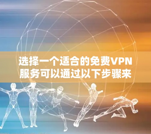 选择一个适合的免费VPN服务可以通过以下步骤来实现 选择一个适合的免费VPN服务可以通过以下步骤来实现