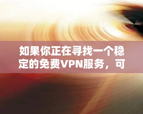 如果你正在寻找一个稳定的免费VPN服务，可以考虑以下几种选择