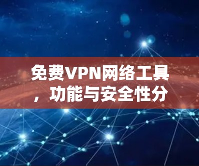 免费VPN网络工具，功能与安全性分析