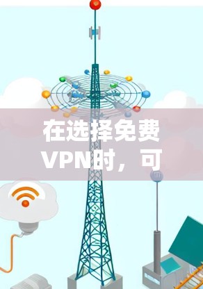 在选择免费VPN时，可以按照以下步骤进行分析和比较