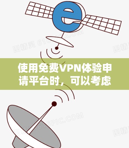 使用免费VPN体验申请平台时,可以考虑以下几种步骤 使用免费VPN体验申请平台时,可以考虑以下几种步骤
