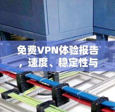 免费VPN体验报告,速度、稳定性与隐私保护的平衡点 免费VPN体验报告,速度、稳定性与隐私保护的平衡点