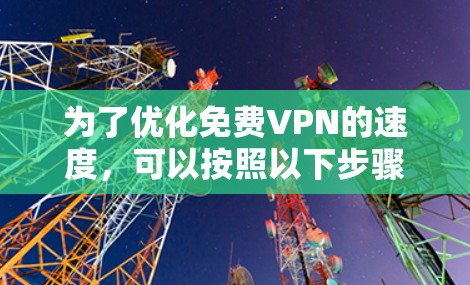 为了优化免费VPN的速度,可以按照以下步骤进行 为了优化免费VPN的速度,可以按照以下步骤进行