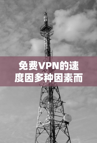免费VPN的速度因多种因素而异，以下是对免费VPN速度的分析和建议