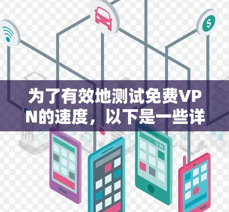 为了有效地测试免费VPN的速度,以下是一些详细的建议和步骤,帮助你选择合适的工具并进行测试 为了有效地测试免费VPN的速度,以下是一些详细的建议和步骤,帮助你选择合适的工具并进行测试