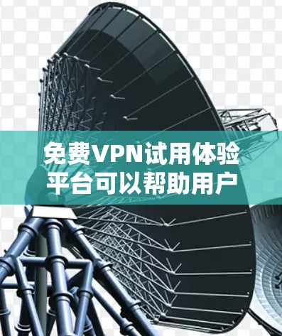 免费VPN试用体验平台可以帮助用户快速了解并体验不同免费VPN服务的功能和性能。以下是一些常见的免费VPN服务和试用体验建议 免费VPN试用体验平台可以帮助用户快速了解并体验不同免费VPN服务的功能和性能。以下是一些常见的免费VPN服务和试用体验建议