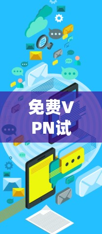 免费VPN试用平台,探索安全与隐私的新选择 免费VPN试用平台,探索安全与隐私的新选择