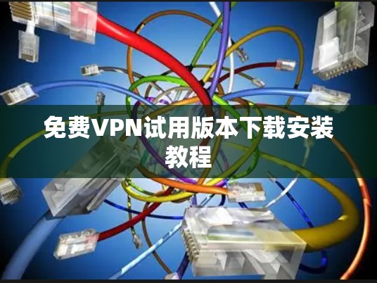 免费VPN试用版本下载安装教程