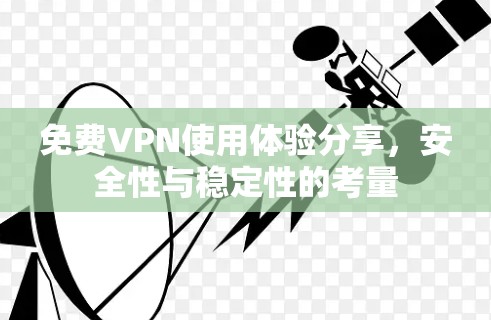 免费VPN使用体验分享,安全性与稳定性的考量 免费VPN使用体验分享,安全性与稳定性的考量