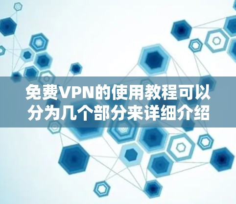 免费VPN的使用教程可以分为几个部分来详细介绍，帮助用户全面了解并正确使用免费VPN服务。以下是步骤详细的分步说明