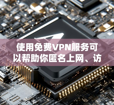 使用免费VPN服务可以帮助你匿名上网、访问被限制的网站或保护你的隐私。以下是一些常用的免费VPN使用方法和工具 使用免费VPN服务可以帮助你匿名上网、访问被限制的网站或保护你的隐私。以下是一些常用的免费VPN使用方法和工具