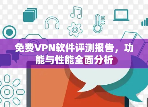 免费VPN软件评测报告,功能与性能全面分析 免费VPN软件评测报告,功能与性能全面分析