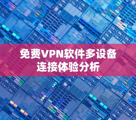 免费VPN软件多设备连接体验分析 免费VPN软件多设备连接体验分析