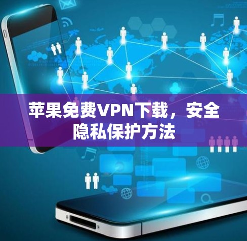 苹果免费VPN下载,安全隐私保护方法 苹果免费VPN下载,安全隐私保护方法