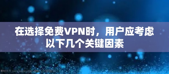 在选择免费VPN时,用户应考虑以下几个关键因素 在选择免费VPN时,用户应考虑以下几个关键因素