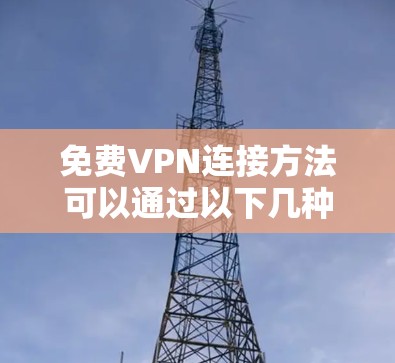 免费VPN连接方法可以通过以下几种方式实现,但请注意,免费VPN服务可能存在速度限制、广告问题以及其他使用限制。以下是一些常见的免费VPN连接方法 免费VPN连接方法可以通过以下几种方式实现,但请注意,免费VPN服务可能存在速度限制、广告问题以及其他使用限制。以下是一些常见的免费VPN连接方法