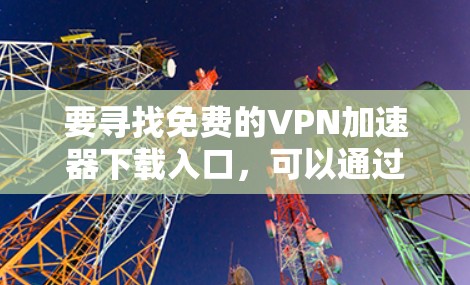要寻找免费的VPN加速器下载入口,可以通过以下几种方式 要寻找免费的VPN加速器下载入口,可以通过以下几种方式