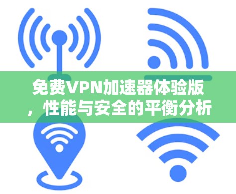 免费VPN加速器体验版,性能与安全的平衡分析 免费VPN加速器体验版,性能与安全的平衡分析