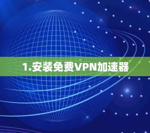 1.安装免费VPN加速器 1.安装免费VPN加速器