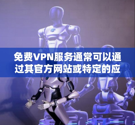 免费VPN服务通常可以通过其官方网站或特定的应用程序获取。如果你正在寻找免费的VPN服务入口，可以尝试以下几种方式