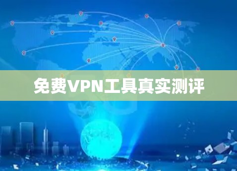 免费VPN工具真实测评 免费VPN工具真实测评