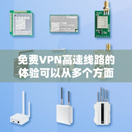 免费VPN高速线路的体验可以从多个方面来评估,以下是一些关键因素和可能的优缺点 免费VPN高速线路的体验可以从多个方面来评估,以下是一些关键因素和可能的优缺点