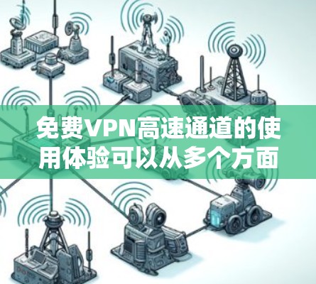 免费VPN高速通道的使用体验可以从多个方面进行分析,包括连接速度、用户界面、隐私保护、稳定性以及客户支持等。以下是对这些方面的详细分析 免费VPN高速通道的使用体验可以从多个方面进行分析,包括连接速度、用户界面、隐私保护、稳定性以及客户支持等。以下是对这些方面的详细分析