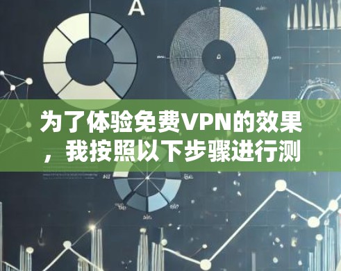 为了体验免费VPN的效果,我按照以下步骤进行测试 为了体验免费VPN的效果,我按照以下步骤进行测试