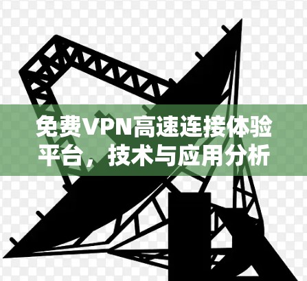 免费VPN高速连接体验平台，技术与应用分析