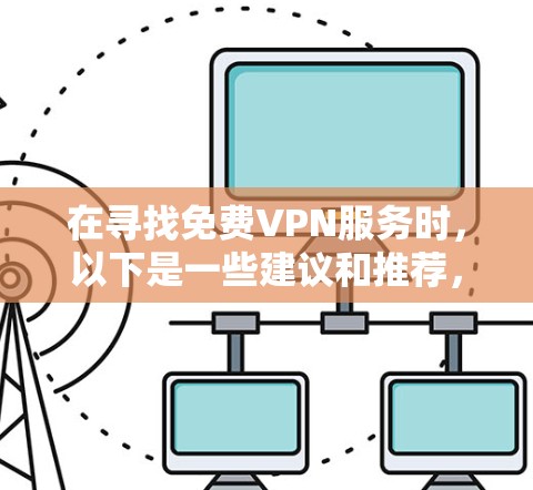 在寻找免费VPN服务时,以下是一些建议和推荐,帮助您选择适合的服务 在寻找免费VPN服务时,以下是一些建议和推荐,帮助您选择适合的服务