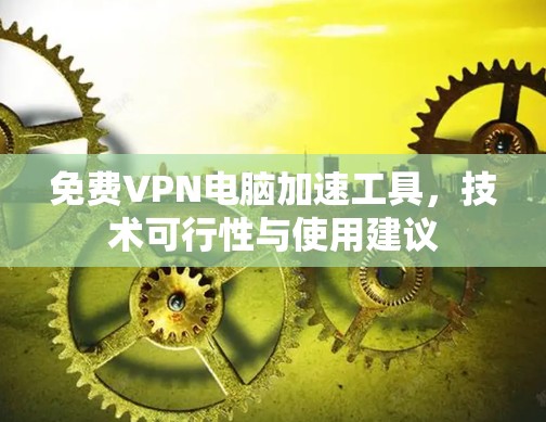 免费VPN电脑加速工具,技术可行性与使用建议 免费VPN电脑加速工具,技术可行性与使用建议