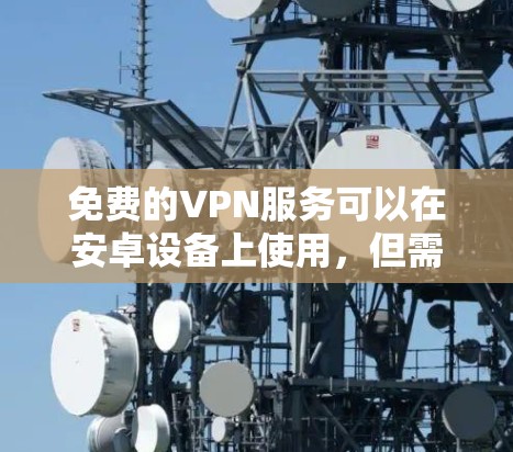 免费的VPN服务可以在安卓设备上使用，但需要注意以下几点