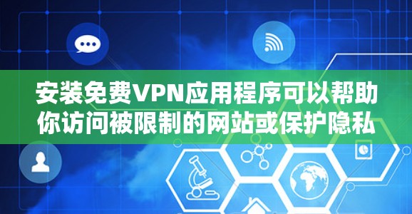 安装免费VPN应用程序可以帮助你访问被限制的网站或保护隐私，但需要注意以下几点