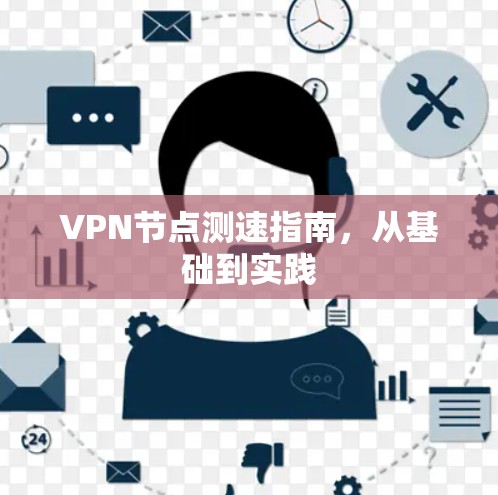 VPN节点测速指南,从基础到实践 VPN节点测速指南,从基础到实践