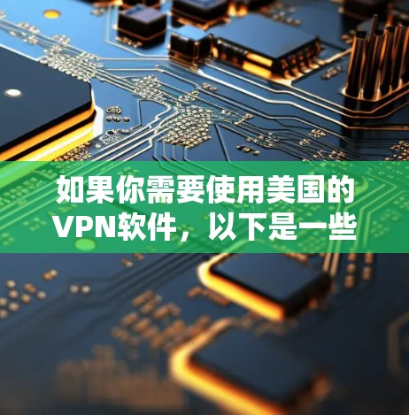 如果你需要使用美国的VPN软件，以下是一些常见的选择和推荐