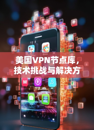 美国VPN节点库,技术挑战与解决方案 美国VPN节点库,技术挑战与解决方案