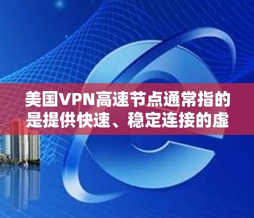美国VPN高速节点通常指的是提供快速、稳定连接的虚拟专用网络服务,主要以美国为中心的服务器网络。以下是关于美国VPN高速节点的详细分析 美国VPN高速节点通常指的是提供快速、稳定连接的虚拟专用网络服务,主要以美国为中心的服务器网络。以下是关于美国VPN高速节点的详细分析