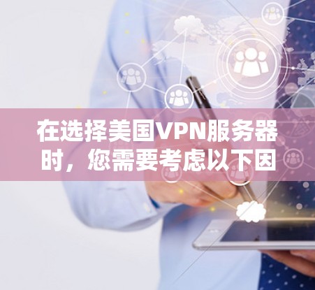 在选择美国VPN服务器时,您需要考虑以下因素 在选择美国VPN服务器时,您需要考虑以下因素