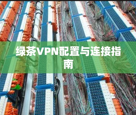 绿茶VPN配置与连接指南
