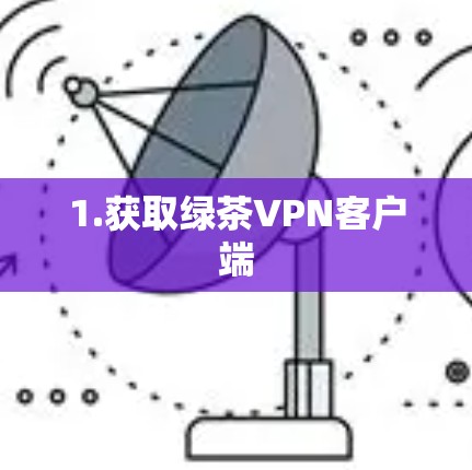 1.获取绿茶VPN客户端 1.获取绿茶VPN客户端