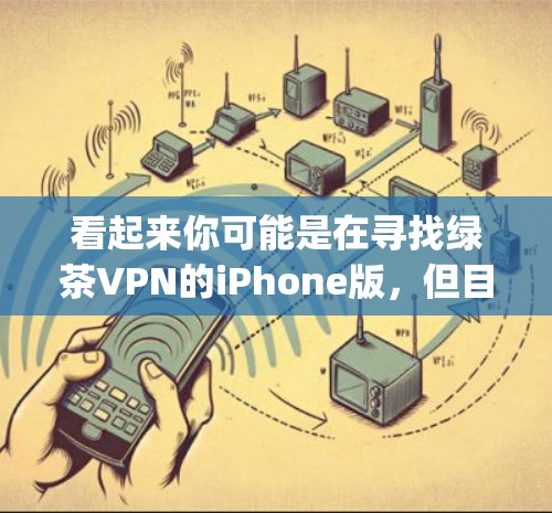 看起来你可能是在寻找绿茶VPN的iPhone版,但目前我没有找到绿茶VPN在App Store的具体信息。建议你通过以下方式获取 看起来你可能是在寻找绿茶VPN的iPhone版,但目前我没有找到绿茶VPN在App Store的具体信息。建议你通过以下方式获取