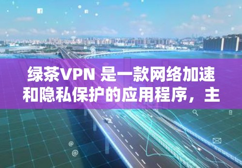绿茶VPN 是一款网络加速和隐私保护的应用程序,主要功能包括匿名性、安全性和网络加速等。以下是绿茶VPN 的主要功能说明 绿茶VPN 是一款网络加速和隐私保护的应用程序,主要功能包括匿名性、安全性和网络加速等。以下是绿茶VPN 的主要功能说明