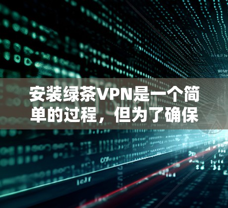 安装绿茶VPN是一个简单的过程，但为了确保顺利使用，以下是详细的步骤指南