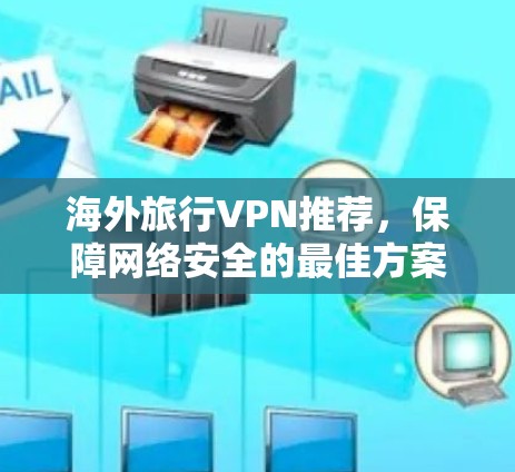 海外旅行VPN推荐,保障网络安全的最佳方案 海外旅行VPN推荐,保障网络安全的最佳方案