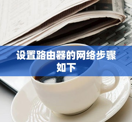 设置路由器的网络步骤如下 设置路由器的网络步骤如下