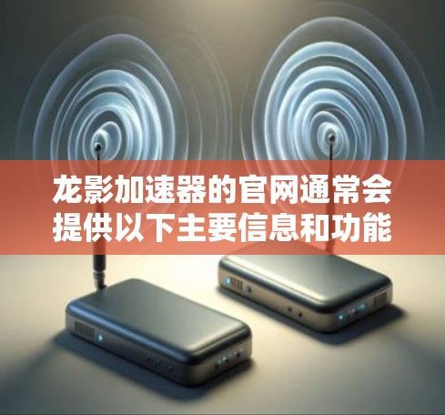龙影加速器的官网通常会提供以下主要信息和功能 龙影加速器的官网通常会提供以下主要信息和功能